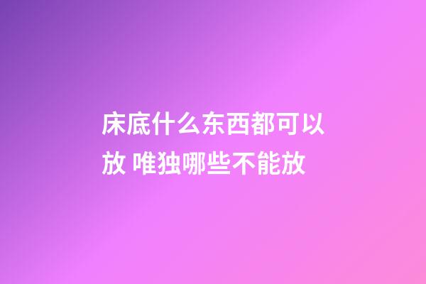 床底什么东西都可以放 唯独哪些不能放